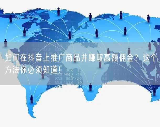 如何在抖音上推广商品并赚取高额佣金？这个方法你必须知道！