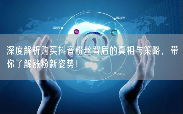 深度解析购买抖音粉丝背后的真相与策略，带你了解涨粉新姿势！