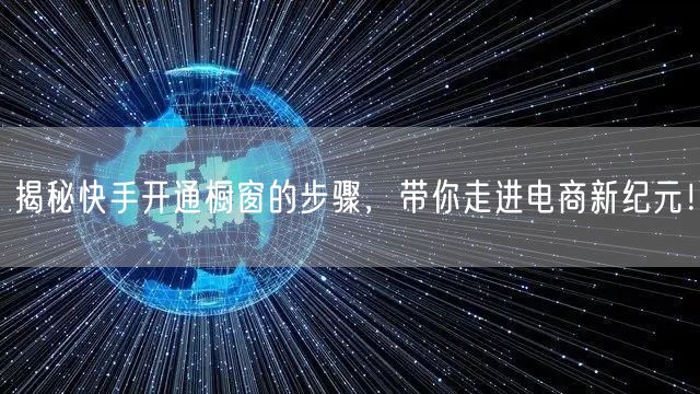揭秘快手开通橱窗的步骤，带你走进电商新纪元！