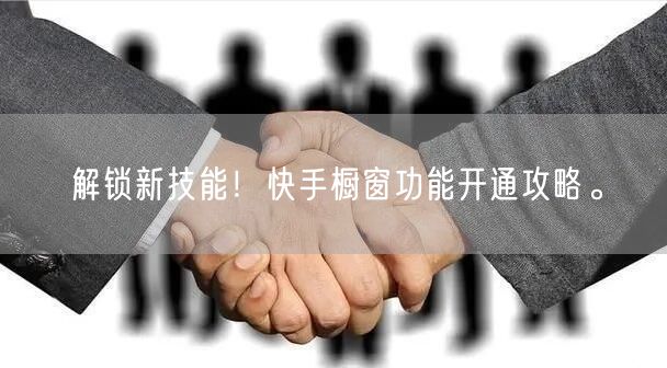 解锁新技能！快手橱窗功能开通攻略。
