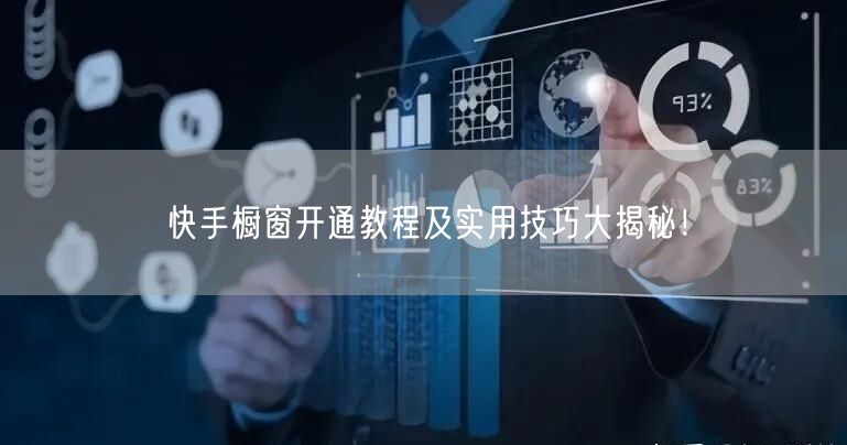 快手橱窗开通教程及实用技巧大揭秘！