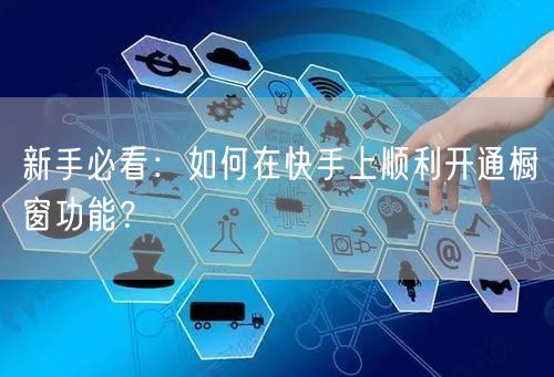 新手必看：如何在快手上顺利开通橱窗功能？