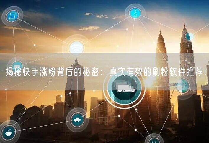 揭秘快手涨粉背后的秘密：真实有效的刷粉软件推荐！