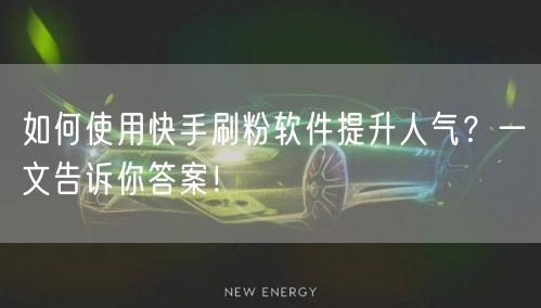 如何使用快手刷粉软件提升人气？一文告诉你答案！
