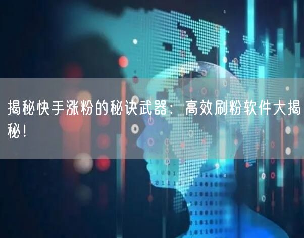 揭秘快手涨粉的秘诀武器：高效刷粉软件大揭秘！