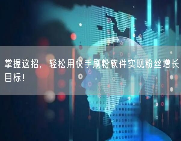 掌握这招，轻松用快手刷粉软件实现粉丝增长目标！