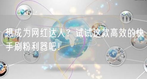 想成为网红达人？试试这款高效的快手刷粉利器吧！