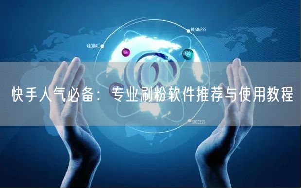 快手人气必备：专业刷粉软件推荐与使用教程