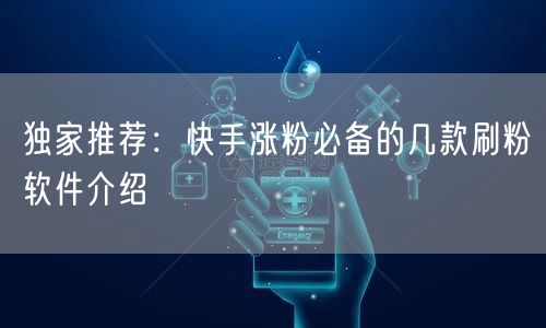 独家推荐：快手涨粉必备的几款刷粉软件介绍