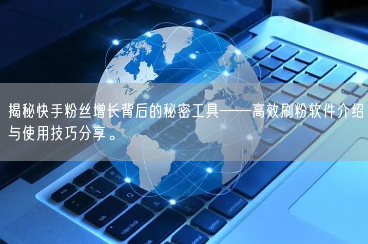 揭秘快手粉丝增长背后的秘密工具——高效刷粉软件介绍与使用技巧分享。