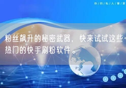 粉丝飙升的秘密武器，快来试试这些热门的快手刷粉软件。