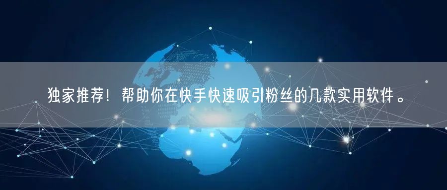 独家推荐！帮助你在快手快速吸引粉丝的几款实用软件。