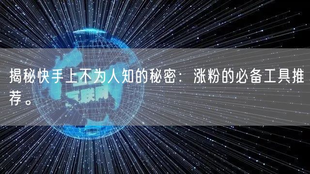 揭秘快手上不为人知的秘密：涨粉的必备工具推荐。
