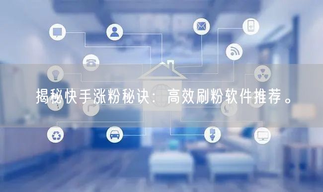 揭秘快手涨粉秘诀：高效刷粉软件推荐。