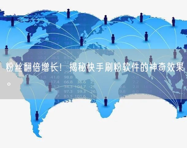 粉丝翻倍增长！揭秘快手刷粉软件的神奇效果。