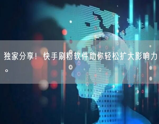 独家分享！快手刷粉软件助你轻松扩大影响力。