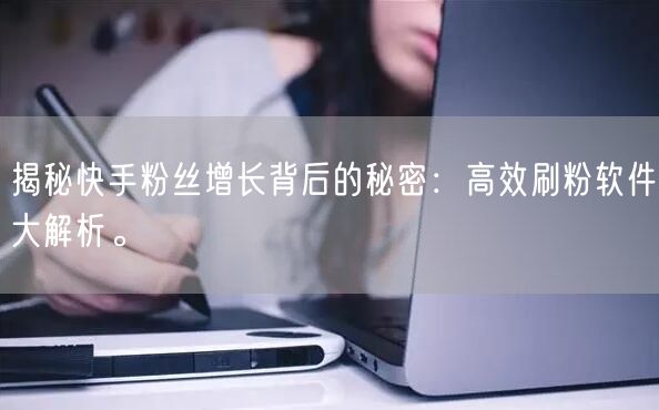 揭秘快手粉丝增长背后的秘密：高效刷粉软件大解析。