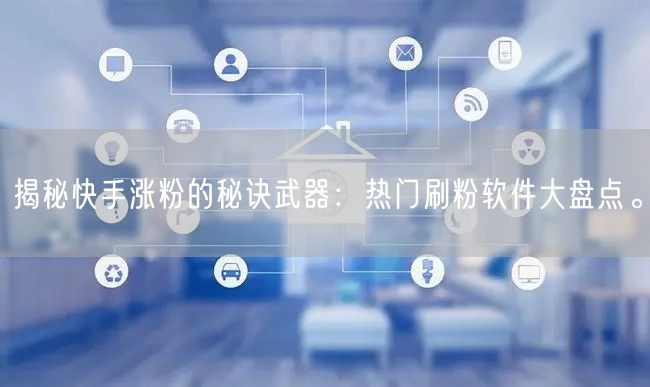 揭秘快手涨粉的秘诀武器：热门刷粉软件大盘点。
