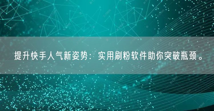 提升快手人气新姿势：实用刷粉软件助你突破瓶颈。