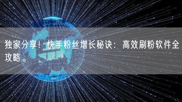 独家分享！快手粉丝增长秘诀：高效刷粉软件全攻略。