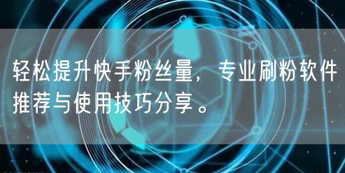 轻松提升快手粉丝量，专业刷粉软件推荐与使用技巧分享。
