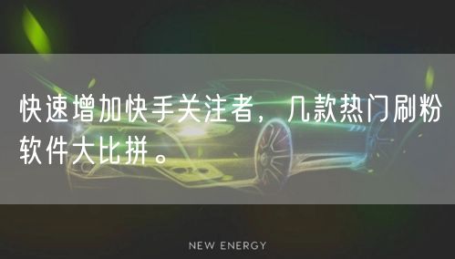 快速增加快手关注者，几款热门刷粉软件大比拼。