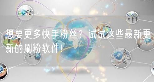 想要更多快手粉丝？试试这些最新更新的刷粉软件！