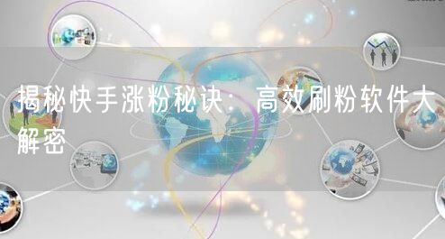 揭秘快手涨粉秘诀：高效刷粉软件大解密