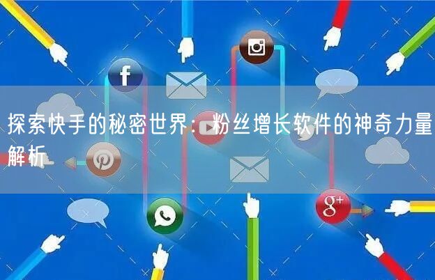 探索快手的秘密世界：粉丝增长软件的神奇力量解析