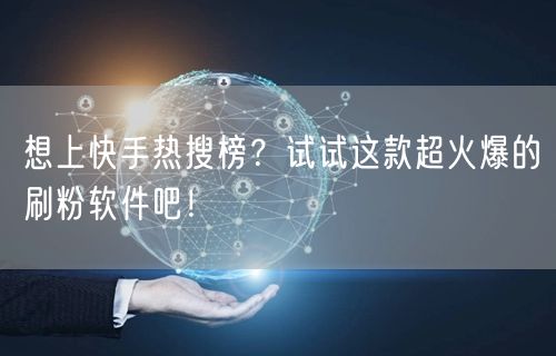 想上快手热搜榜？试试这款超火爆的刷粉软件吧！