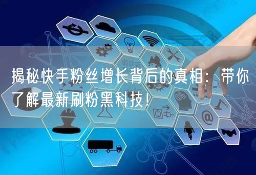 揭秘快手粉丝增长背后的真相：带你了解最新刷粉黑科技！
