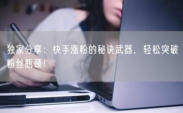 独家分享：快手涨粉的秘诀武器，轻松突破粉丝瓶颈！