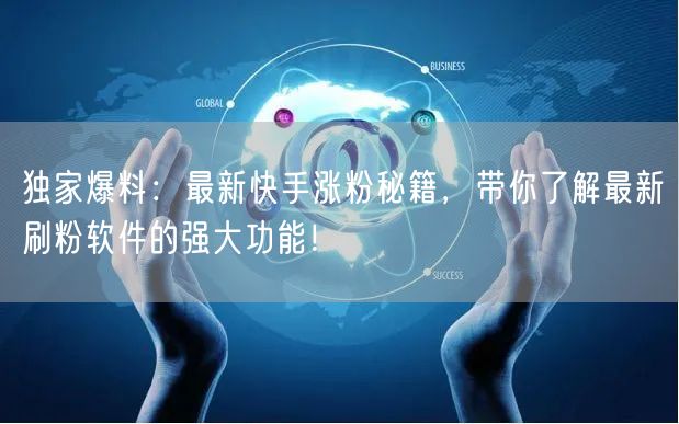 独家爆料：最新快手涨粉秘籍，带你了解最新刷粉软件的强大功能！