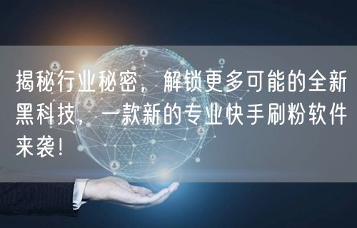 揭秘行业秘密，解锁更多可能的全新黑科技，一款新的专业快手刷粉软件来袭！