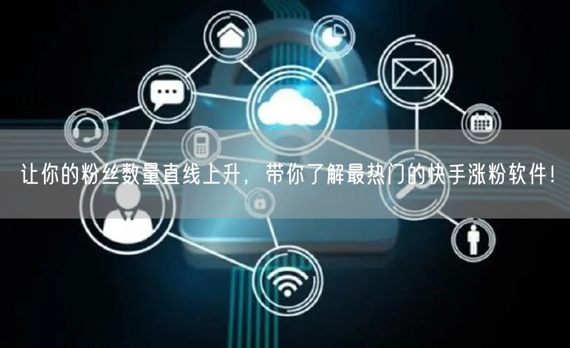让你的粉丝数量直线上升，带你了解最热门的快手涨粉软件！