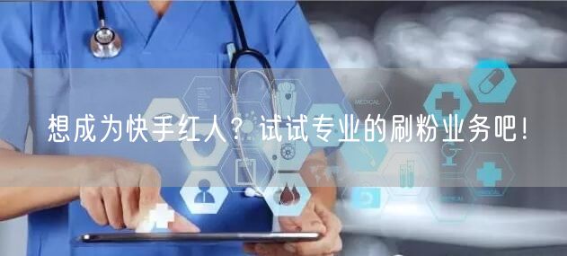 想成为快手红人？试试专业的刷粉业务吧！