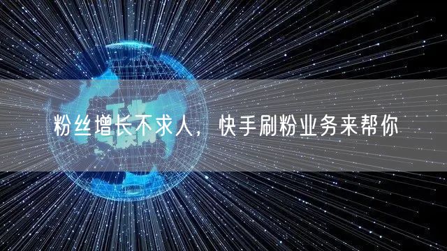 粉丝增长不求人，快手刷粉业务来帮你