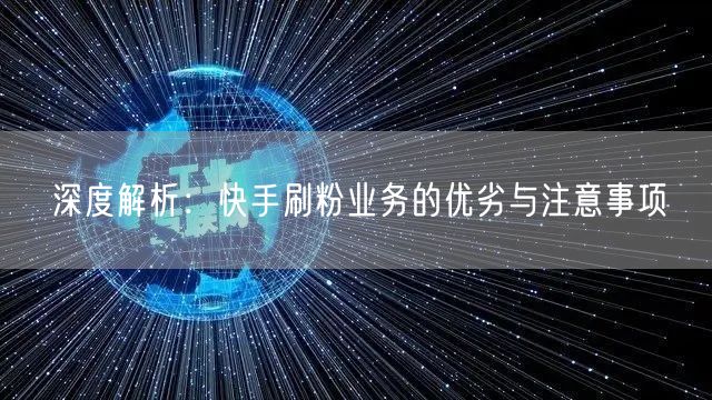 深度解析：快手刷粉业务的优劣与注意事项