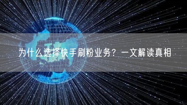 为什么选择快手刷粉业务？一文解读真相