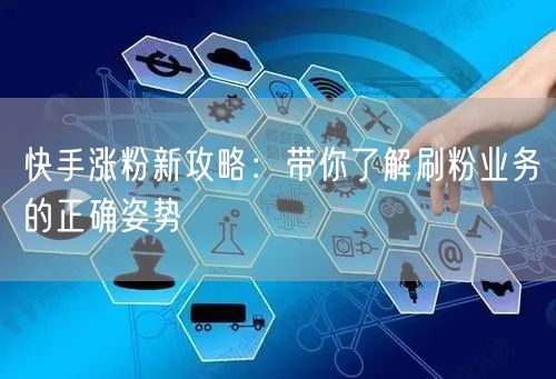 快手涨粉新攻略：带你了解刷粉业务的正确姿势