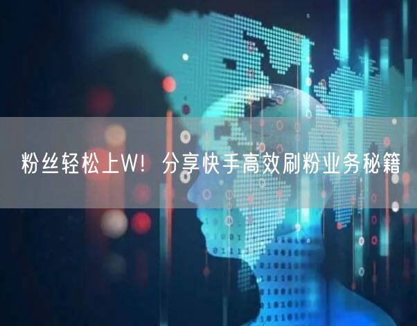 粉丝轻松上W！分享快手高效刷粉业务秘籍
