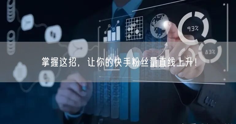 掌握这招，让你的快手粉丝量直线上升！