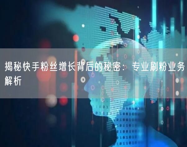 揭秘快手粉丝增长背后的秘密：专业刷粉业务解析