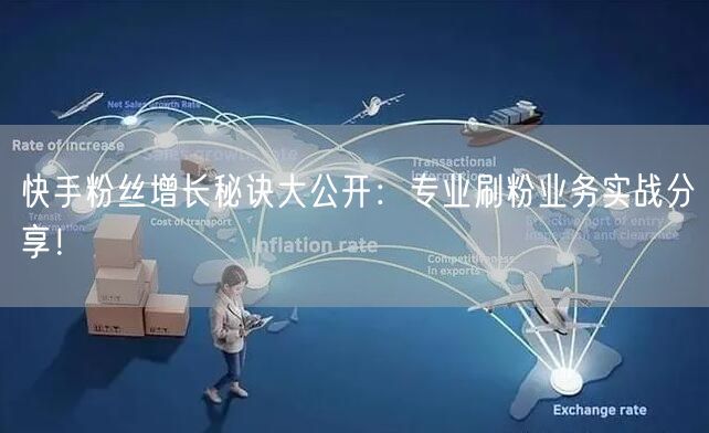 快手粉丝增长秘诀大公开：专业刷粉业务实战分享！