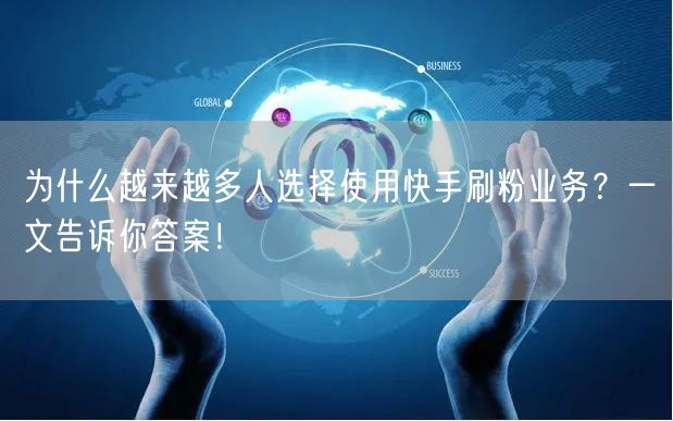 为什么越来越多人选择使用快手刷粉业务？一文告诉你答案！