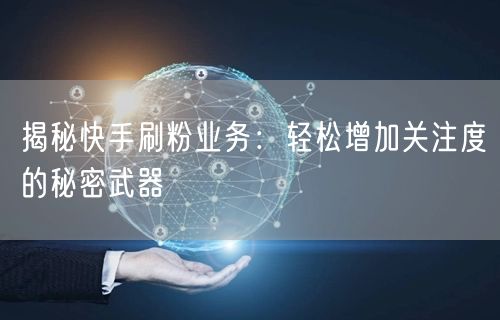 揭秘快手刷粉业务：轻松增加关注度的秘密武器