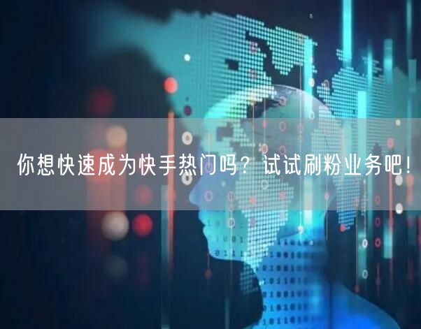 你想快速成为快手热门吗？试试刷粉业务吧！