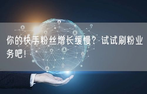 你的快手粉丝增长缓慢？试试刷粉业务吧！