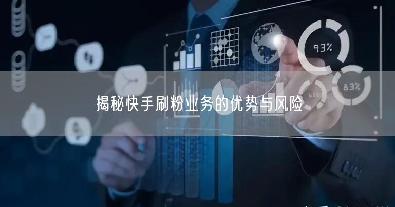 揭秘快手刷粉业务的优势与风险