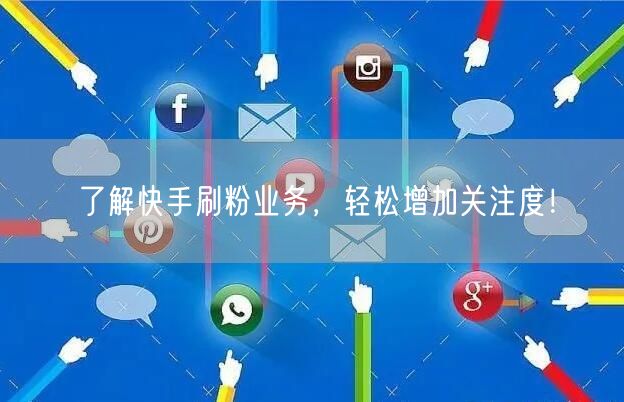 了解快手刷粉业务，轻松增加关注度！